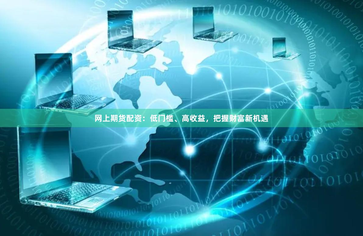 网上期货配资：低门槛、高收益，把握财富新机遇