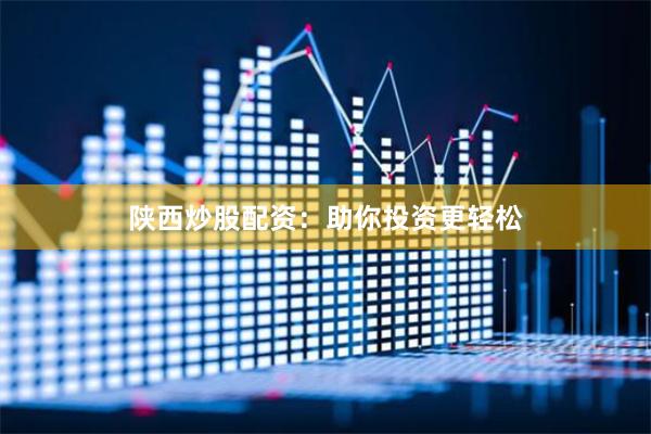 陕西炒股配资：助你投资更轻松