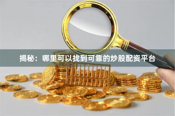 揭秘：哪里可以找到可靠的炒股配资平台