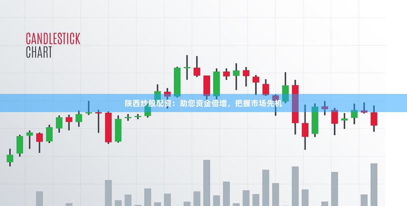 陕西炒股配资：助您资金倍增，把握市场先机