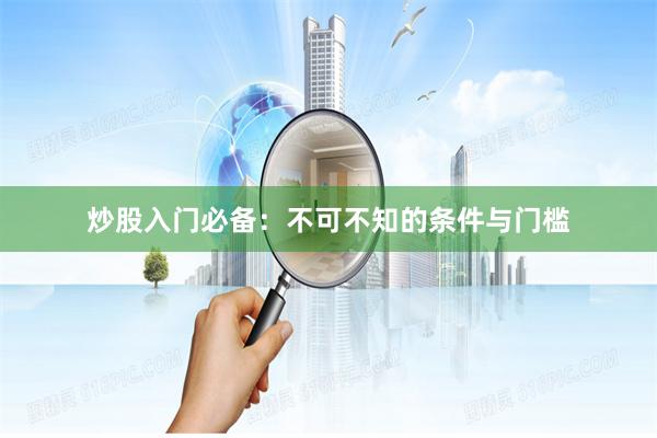 炒股入门必备：不可不知的条件与门槛