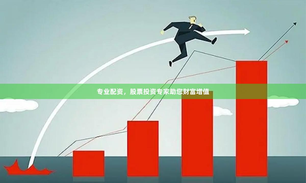 专业配资，股票投资专家助您财富增值