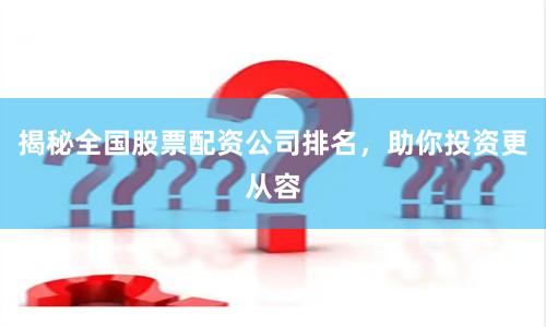 揭秘全国股票配资公司排名，助你投资更从容