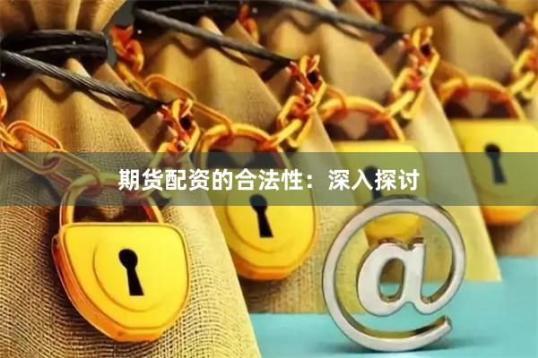 期货配资的合法性：深入探讨
