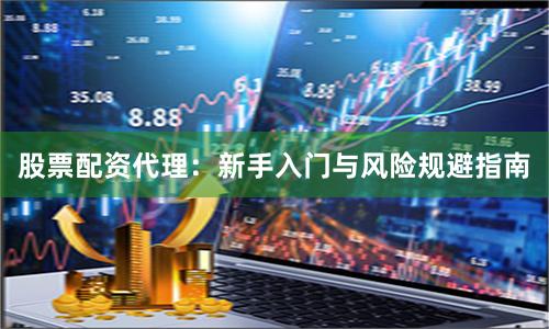 股票配资代理：新手入门与风险规避指南