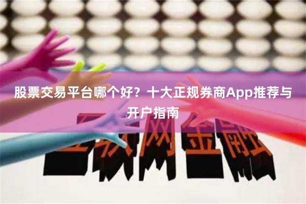 股票交易平台哪个好？十大正规券商App推荐与开户指南