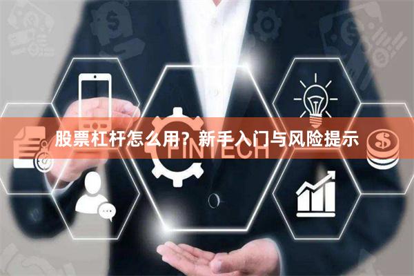股票杠杆怎么用？新手入门与风险提示