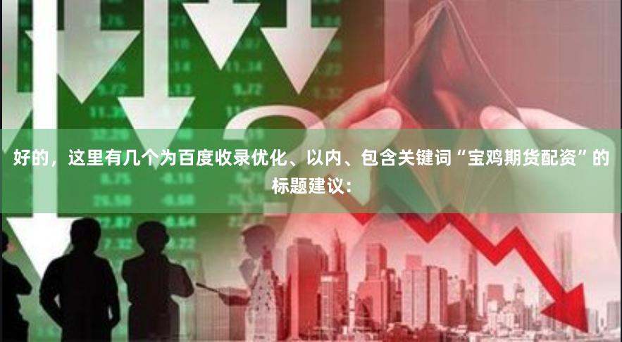 好的，这里有几个为百度收录优化、以内、包含关键词“宝鸡期货配资”的标题建议：