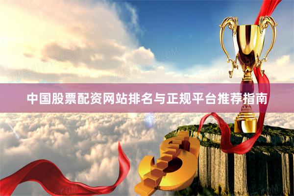 中国股票配资网站排名与正规平台推荐指南